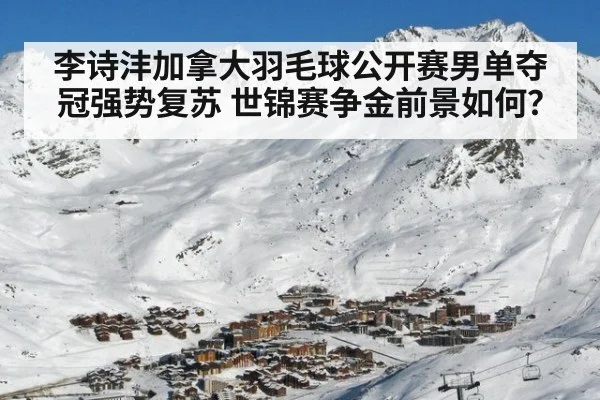 李诗沣加拿大羽毛球公开赛男单夺冠强势复苏 世锦赛争金前景如何？