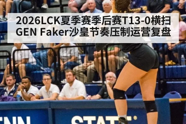 2026LCK夏季赛季后赛T13-0横扫GEN Faker沙皇节奏压制运营复盘
